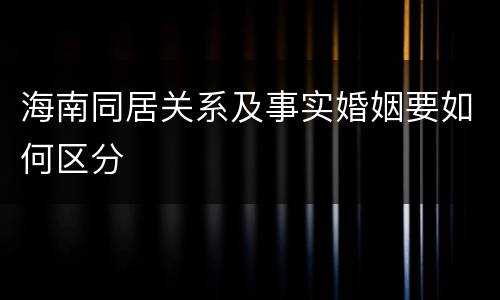 海南同居关系及事实婚姻要如何区分