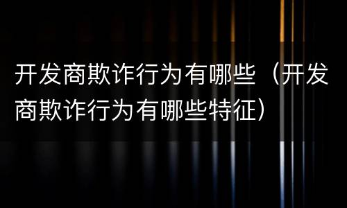 开发商欺诈行为有哪些（开发商欺诈行为有哪些特征）