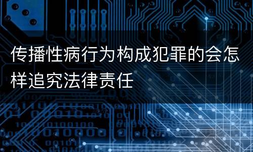 传播性病行为构成犯罪的会怎样追究法律责任