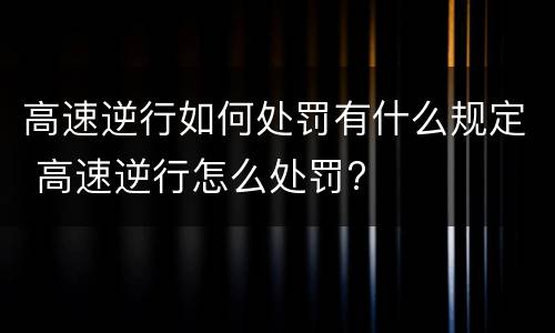 高速逆行如何处罚有什么规定 高速逆行怎么处罚?