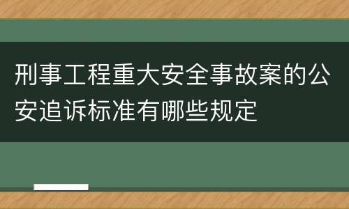 刑事工程重大安全事故案的公安追诉标准有哪些规定