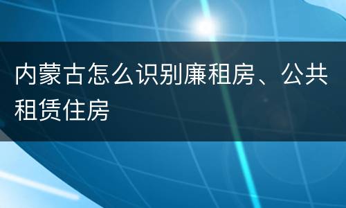 内蒙古怎么识别廉租房、公共租赁住房