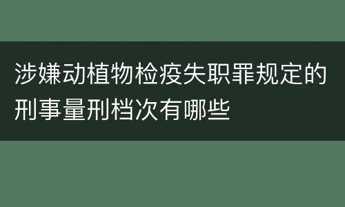 涉嫌动植物检疫失职罪规定的刑事量刑档次有哪些