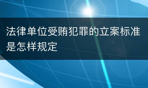 法律单位受贿犯罪的立案标准是怎样规定