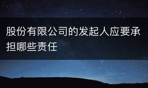 股份有限公司的发起人应要承担哪些责任