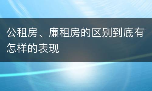 公租房、廉租房的区别到底有怎样的表现