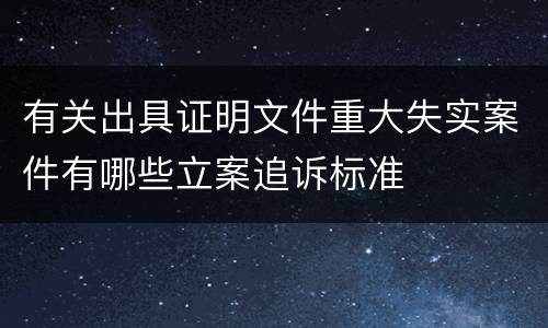 有关出具证明文件重大失实案件有哪些立案追诉标准