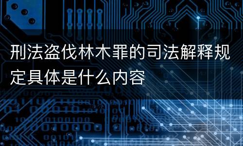 刑法盗伐林木罪的司法解释规定具体是什么内容