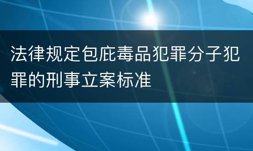 法律规定包庇毒品犯罪分子犯罪的刑事立案标准