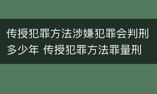 传授犯罪方法涉嫌犯罪会判刑多少年 传授犯罪方法罪量刑