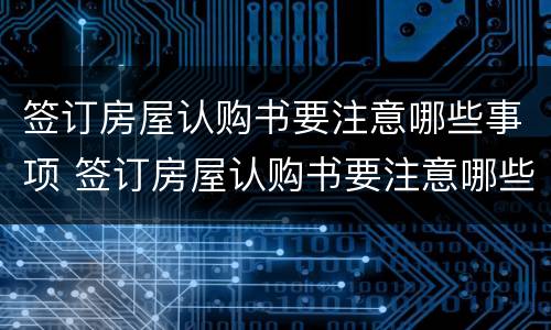 签订房屋认购书要注意哪些事项 签订房屋认购书要注意哪些事项和手续