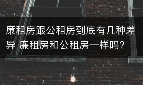 廉租房跟公租房到底有几种差异 廉租房和公租房一样吗?