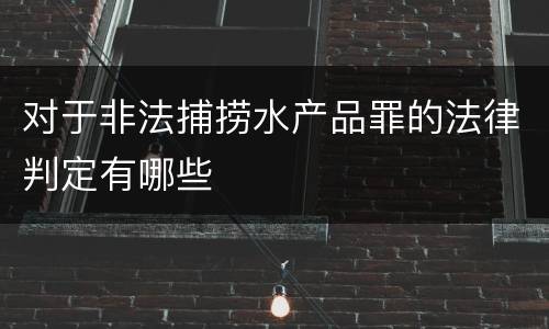 对于非法捕捞水产品罪的法律判定有哪些