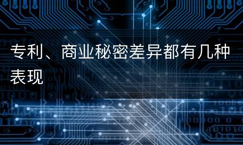 专利、商业秘密差异都有几种表现