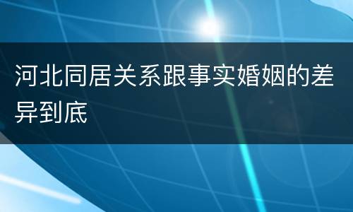 河北同居关系跟事实婚姻的差异到底