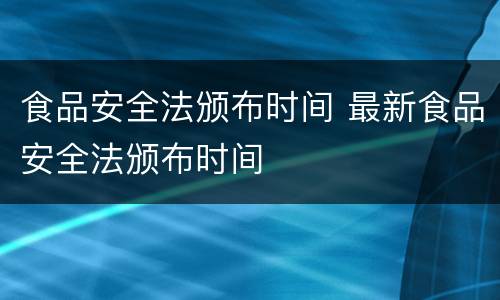 食品安全法颁布时间 最新食品安全法颁布时间