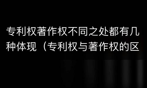 专利权著作权不同之处都有几种体现（专利权与著作权的区别与联系）