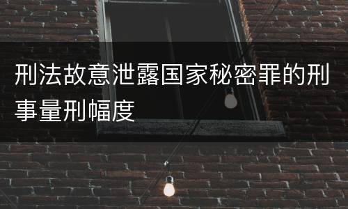 刑法故意泄露国家秘密罪的刑事量刑幅度