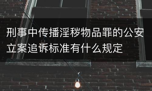 刑事中传播淫秽物品罪的公安立案追诉标准有什么规定