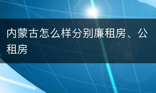 内蒙古怎么样分别廉租房、公租房