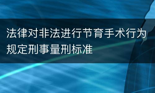 法律对非法进行节育手术行为规定刑事量刑标准