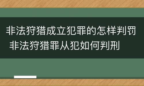 非法狩猎成立犯罪的怎样判罚 非法狩猎罪从犯如何判刑