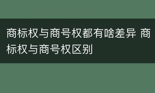 商标权与商号权都有啥差异 商标权与商号权区别