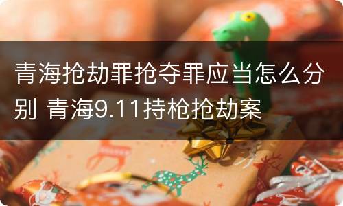 青海抢劫罪抢夺罪应当怎么分别 青海9.11持枪抢劫案