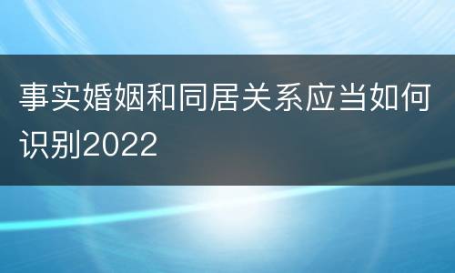 事实婚姻和同居关系应当如何识别2022