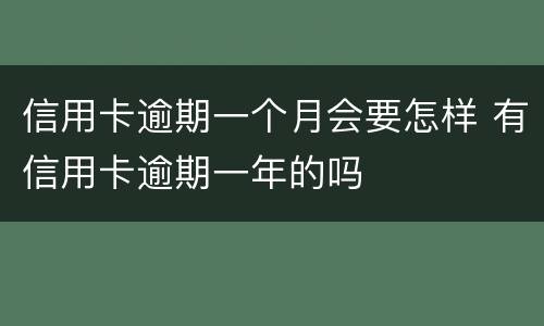 信用卡逾期一个月会要怎样 有信用卡逾期一年的吗