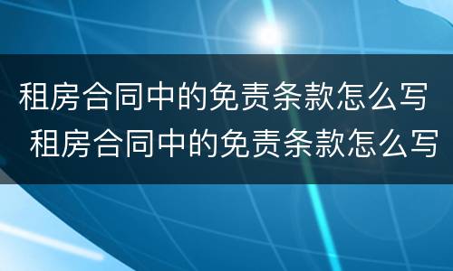 租房合同中的免责条款怎么写 租房合同中的免责条款怎么写的