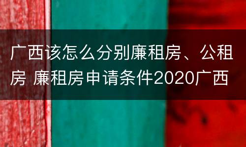 广西该怎么分别廉租房、公租房 廉租房申请条件2020广西