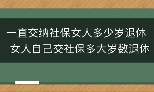 一直交纳社保女人多少岁退休 女人自己交社保多大岁数退休