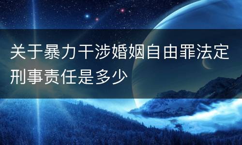 关于暴力干涉婚姻自由罪法定刑事责任是多少