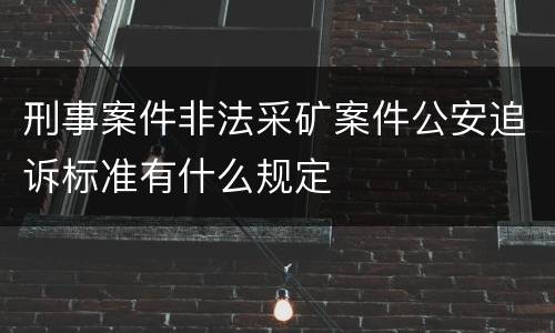 刑事案件非法采矿案件公安追诉标准有什么规定