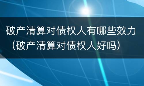 破产清算对债权人有哪些效力（破产清算对债权人好吗）