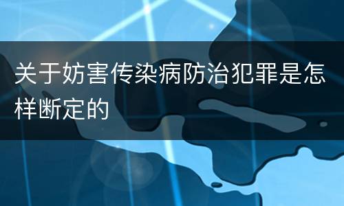 关于妨害传染病防治犯罪是怎样断定的