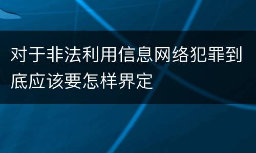 对于非法利用信息网络犯罪到底应该要怎样界定