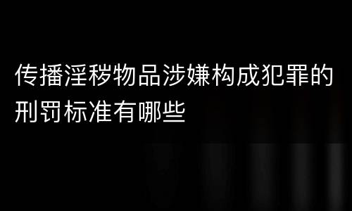 传播淫秽物品涉嫌构成犯罪的刑罚标准有哪些