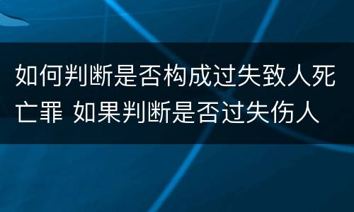 如何判断是否构成过失致人死亡罪 如果判断是否过失伤人