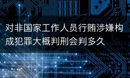 对非国家工作人员行贿涉嫌构成犯罪大概判刑会判多久