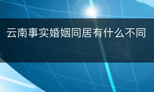 云南事实婚姻同居有什么不同