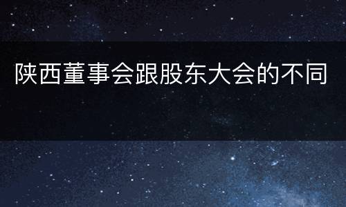 陕西董事会跟股东大会的不同