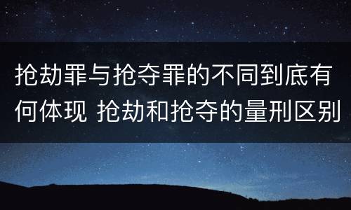 抢劫罪与抢夺罪的不同到底有何体现 抢劫和抢夺的量刑区别