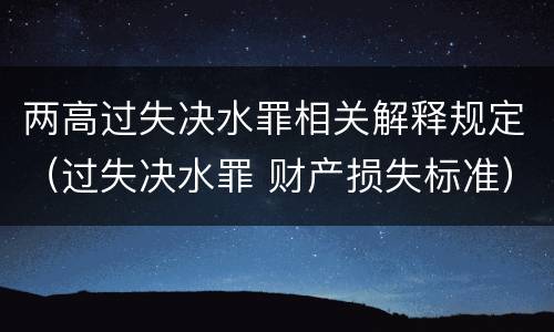 两高过失决水罪相关解释规定（过失决水罪 财产损失标准）