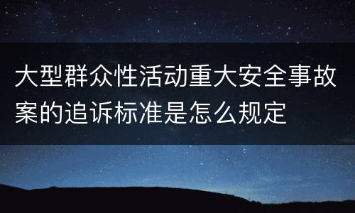 大型群众性活动重大安全事故案的追诉标准是怎么规定