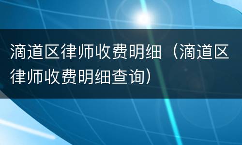 滴道区律师收费明细（滴道区律师收费明细查询）