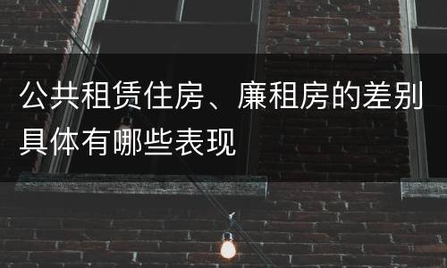 公共租赁住房、廉租房的差别具体有哪些表现