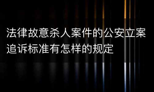 法律故意杀人案件的公安立案追诉标准有怎样的规定