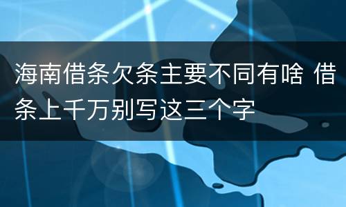 海南借条欠条主要不同有啥 借条上千万别写这三个字